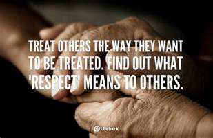 Treat others how you want to be treated
