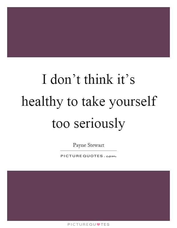 Don't take yourself too seriously quotes