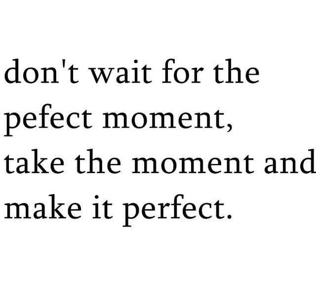 Don't wait for the perfect moment quotes