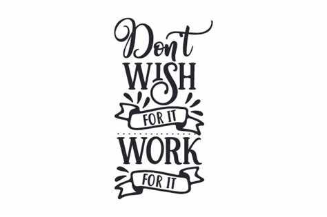 Don't wish for it work for it quote