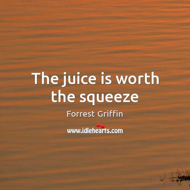 Is the juice worth the squeeze quote