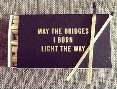 May the bridges i burn light the way quote