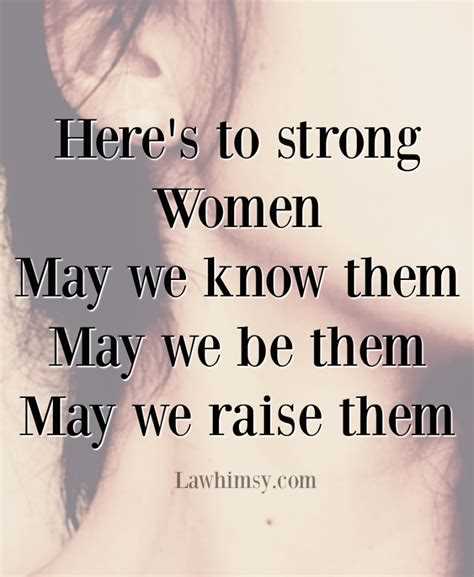 Who said here's to strong women. may we quote
